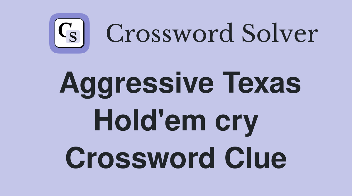 Aggressive Texas Hold em cry Crossword Clue Answers Crossword Solver
